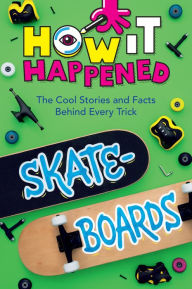 Title: How It Happened! Skateboards: The Cool Stories and Facts Behind Every Trick, Author: Paige Towler