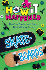 Title: How It Happened! Skateboards: The Cool Stories and Facts Behind Every Trick, Author: Paige Towler