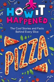 Title: How It Happened! Pizza: The Cool Stories and Facts Behind Every Slice, Author: Paige Towler