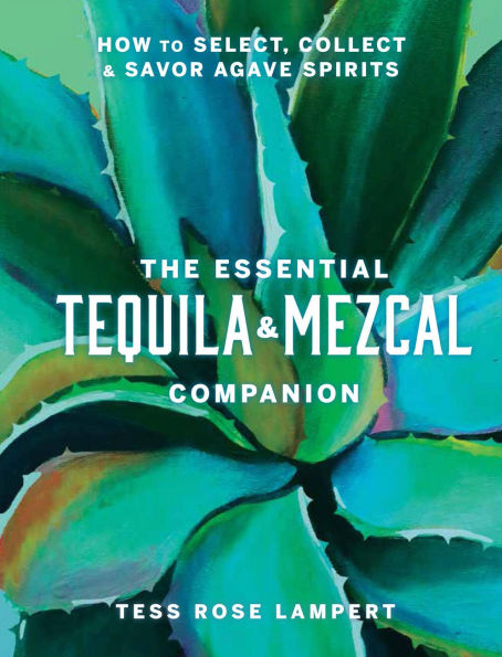 The Essential Tequila & Mezcal Companion: How to Select, Collect Savor Agave Spirits - A Cocktail Book