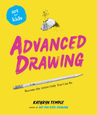 Title: Art for Kids: Advanced Drawing: Become the Artist Only You Can Be, Author: Kathryn Temple