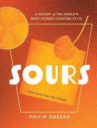 Title: Sours: A History of the World's Most Storied Cocktail Style, Author: Philip Greene