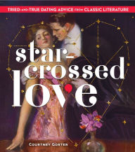 Title: Star-Crossed Love: Tried-and-True Dating Advice from Classic Literature, Author: Courtney Gorter