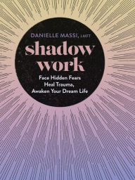 Title: Shadow Work: Face Hidden Fears, Heal Trauma, Awaken Your Dream Life, Author: Danielle Massi LMFT