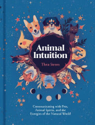 Title: Animal Intuition: Communicating with Pets, Animal Spirits, and the Energies of the Natural World, Author: Thea Strom
