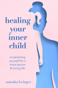 Free audiobook downloads computer Healing Your Inner Child: Re-Parenting Yourself for a More Secure & Loving Life by Natasha Levinger, Natasha Levinger English version DJVU FB2 PDF