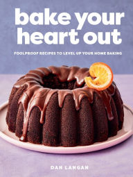 Real book mp3 downloads Bake Your Heart Out: Foolproof Recipes to Level Up Your Home Baking DJVU ePub RTF by Dan Langan
