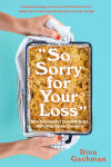 Alternative view 1 of So Sorry for Your Loss: How I Learned to Live with Grief, and Other Grave Concerns