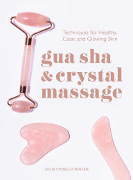 Title: Gua Sha & Crystal Massage: Techniques for Healthy, Clear, and Glowing Skin, Author: Julie Civiello Polier