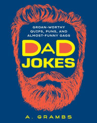 Dad Jokes: Groan-Worthy Quips, Puns, and Almost-Funny Gags