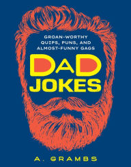 Title: Dad Jokes: Groan-Worthy Quips, Puns, and Almost-Funny Gags, Author: A. Grambs