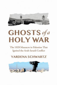 Title: Ghosts of a Holy War: The 1929 Massacre in Palestine That Ignited the Arab-Israeli Conflict, Author: Yardena Schwartz