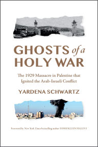 Title: Ghosts of a Holy War: The 1929 Massacre in Palestine That Ignited the Arab-Israeli Conflict, Author: Yardena Schwartz