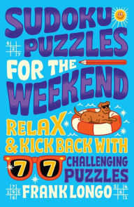 Title: Sudoku Puzzles for the Weekend: Relax & Kick Back with 77 Challenging Puzzles, Author: Frank Longo