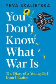 Title: You Don't Know What War Is: The Diary of a Young Girl from Ukraine, Author: Yeva Skalietska