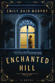 Title: Enchanted Hill: A Novel, Author: Emily Bain Murphy