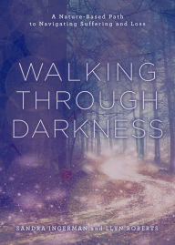 Title: Walking through Darkness: A Nature-Based Path to Navigating Suffering and Loss, Author: Sandra Ingerman