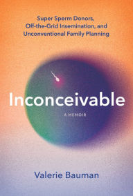 Books to download to ipad 2 Inconceivable: Super Sperm Donors, Off-the-Grid Insemination, and Unconventional Family Planning in English by Valerie Bauman PDF FB2