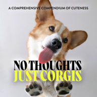 Title: No Thoughts Just Corgis: A Comprehensive Compendium of Cuteness, Author: Union Square & Co.