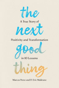 Title: The Next Good Thing: A True Story of Positivity and Transformation in 10 Lessons, Author: Marcos Perez