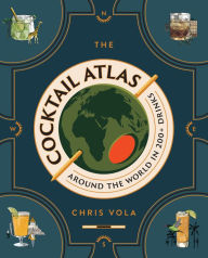 Title: The Cocktail Atlas: Around the World in 200+ Drinks, Author: Chris Vola