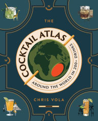 Title: The Cocktail Atlas: Around the World in 200+ Drinks, Author: Chris Vola