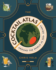 Title: The Cocktail Atlas: Around the World in 200+ Drinks - A Cocktail Book, Author: Chris Vola