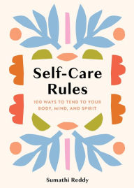 Title: Self-Care Rules: 100 Ways to Tend to Your Body, Mind, and Spirit, Author: Sumathi Reddy