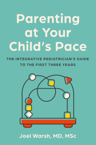 Title: Parenting at Your Child's Pace: The Integrative Pediatrician's Guide to the First Three Years, Author: Joel Warsh MD