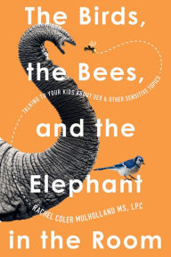 Title: The Birds, the Bees, and the Elephant in the Room: Talking to Your Kids About Sex and Other Sensitive Topics, Author: Rachel Coler Mulholland