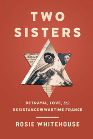 Free books pdf download Two Sisters: Betrayal, Love, and Resistance in Wartime France by Rosie Whitehouse CHM PDB