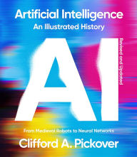 Title: Artificial Intelligence: An Illustrated History: From Medieval Robots to Neural Networks, Author: Clifford A. Pickover