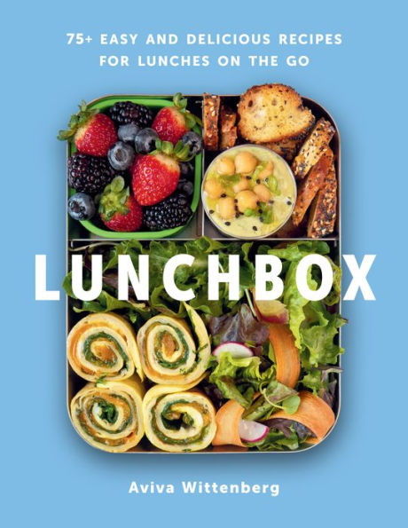 Lunchbox: 75+ Easy and Delicious Recipes for Lunches on the Go