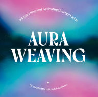 Title: Aura Weaving: Interpreting and Activating Energy Fields, Author: Charlie Watts