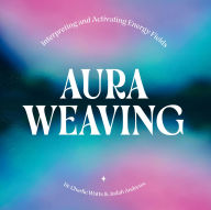 Title: Aura Weaving: Interpreting and Activating Energy Fields, Author: Charlie Watts