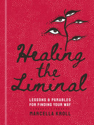 Title: Healing the Liminal: Lessons & Parables for Finding Your Way, Author: Marcella Kroll