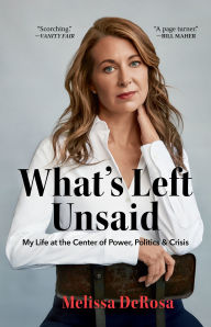 Title: What's Left Unsaid: My Life at the Center of Power, Politics & Crisis, Author: Melissa DeRosa