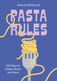 Downloads books from google books Pasta Rules: 100 Ways to Shape, Sauce, and Serve (English Edition) by Danilo Cortellini 9781454956983