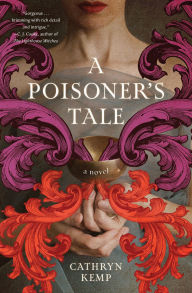 Title: A Poisoner's Tale: A Novel (A Retelling of the Life of Giulia Tofana, Aqua Tofana Poisoner of Rome), Author: Cathryn Kemp
