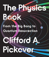 Title: The Physics Book: From the Big Bang to Quantum Resurrection, Author: Clifford A. Pickover