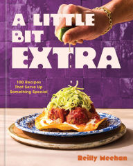 Title: A Little Bit Extra: 100 Recipes That Serve Up Something Special, Author: Reilly Meehan
