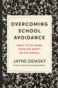 Title: Overcoming School Avoidance: What to Do When Your Kid Won't Go to School, Author: Jayne Demsky
