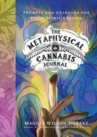 Title: The Metaphysical Cannabis Journal: Prompts and Guidance for Plant Spirit Healing, Author: Maggie Wilson Dorsky