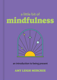 Title: A Little Bit of Mindfulness: An Introduction to Being Present, Author: Amy Leigh Mercree