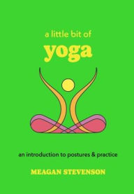 Title: A Little Bit of Yoga: An Introduction to Postures & Practice, Author: Meagan Stevenson