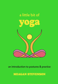 Title: A Little Bit of Yoga: An Introduction to Postures & Practice, Author: Meagan Stevenson