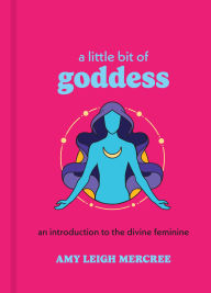 Title: A Little Bit of Goddess: An Introduction to the Divine Feminine, Author: Amy Leigh Mercree