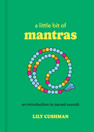 Title: A Little Bit of Mantras: An Introduction to Sacred Sounds, Author: Lily Cushman