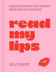 Title: Read My Lips: Understanding the Hidden Messages in Your Kiss, Author: Jilly Eddy