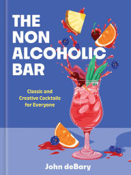 Title: The Nonalcoholic Bar: Classic and Creative Cocktails for Everyone, Author: John deBary
